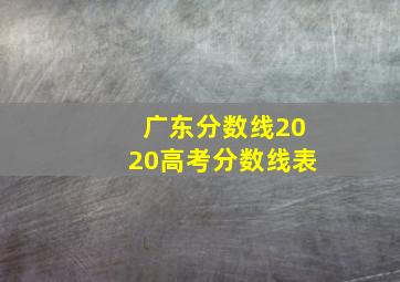 广东分数线2020高考分数线表