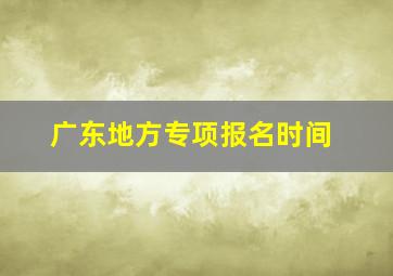 广东地方专项报名时间