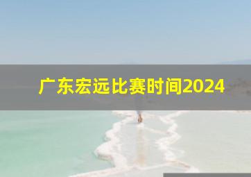 广东宏远比赛时间2024