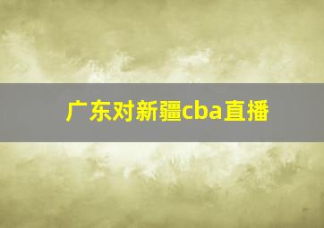 广东对新疆cba直播