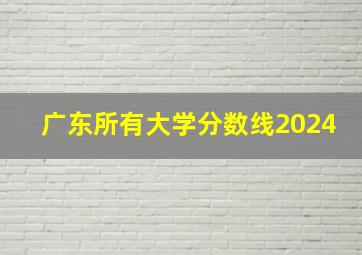 广东所有大学分数线2024