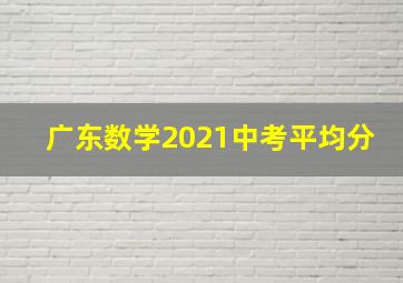 广东数学2021中考平均分