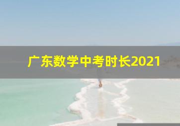 广东数学中考时长2021