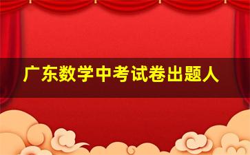 广东数学中考试卷出题人