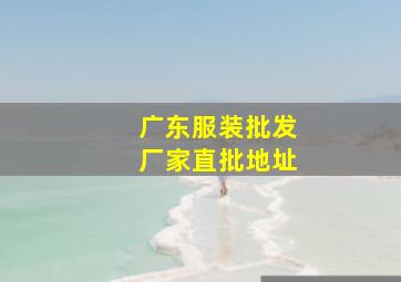 广东服装批发厂家直批地址