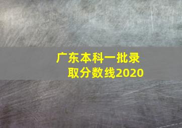 广东本科一批录取分数线2020