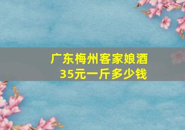 广东梅州客家娘酒35元一斤多少钱