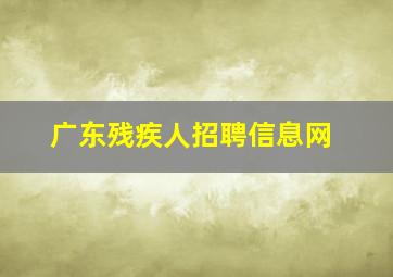 广东残疾人招聘信息网