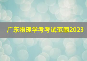 广东物理学考考试范围2023