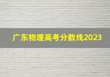 广东物理高考分数线2023