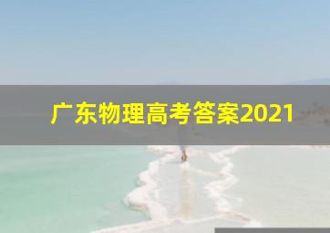 广东物理高考答案2021