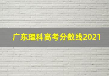 广东理科高考分数线2021