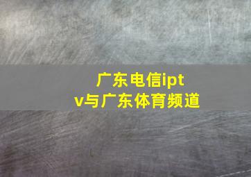 广东电信iptv与广东体育频道