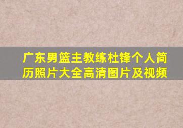 广东男篮主教练杜锋个人简历照片大全高清图片及视频