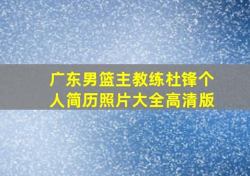 广东男篮主教练杜锋个人简历照片大全高清版