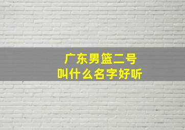 广东男篮二号叫什么名字好听