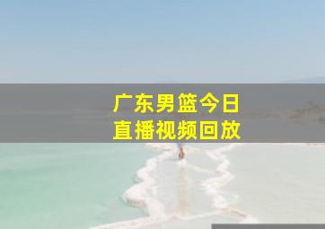 广东男篮今日直播视频回放