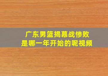 广东男篮揭幕战惨败是哪一年开始的呢视频