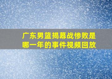 广东男篮揭幕战惨败是哪一年的事件视频回放