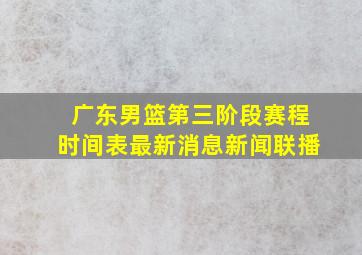 广东男篮第三阶段赛程时间表最新消息新闻联播