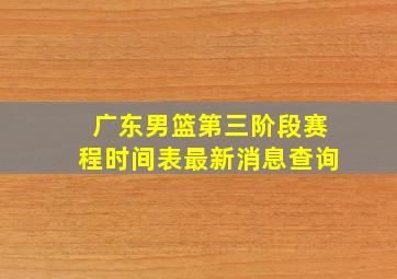 广东男篮第三阶段赛程时间表最新消息查询