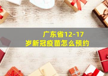 广东省12-17岁新冠疫苗怎么预约