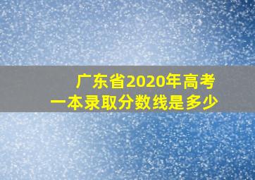 广东省2020年高考一本录取分数线是多少