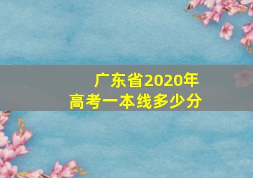 广东省2020年高考一本线多少分