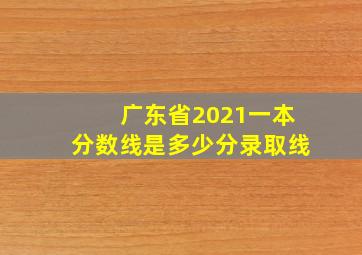 广东省2021一本分数线是多少分录取线