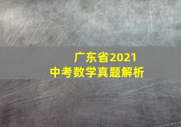 广东省2021中考数学真题解析