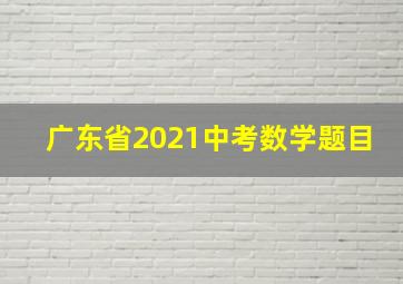 广东省2021中考数学题目