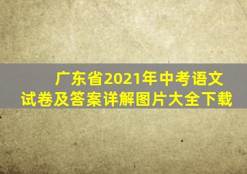 广东省2021年中考语文试卷及答案详解图片大全下载