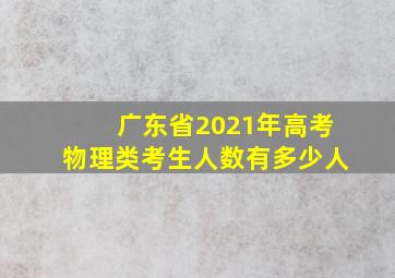 广东省2021年高考物理类考生人数有多少人