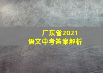 广东省2021语文中考答案解析