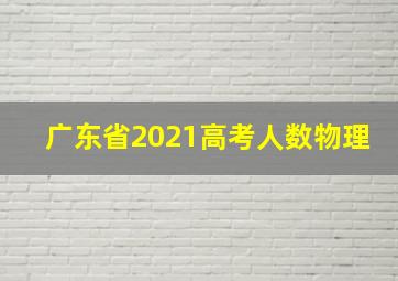 广东省2021高考人数物理