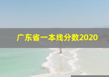 广东省一本线分数2020