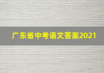 广东省中考语文答案2021