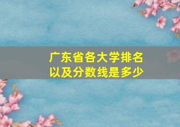 广东省各大学排名以及分数线是多少