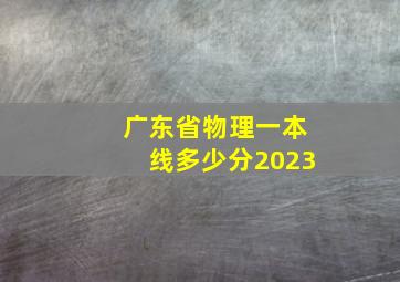 广东省物理一本线多少分2023