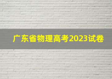 广东省物理高考2023试卷