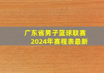 广东省男子篮球联赛2024年赛程表最新