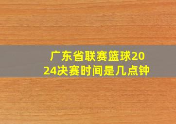 广东省联赛篮球2024决赛时间是几点钟