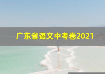 广东省语文中考卷2021