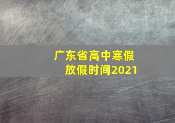 广东省高中寒假放假时间2021