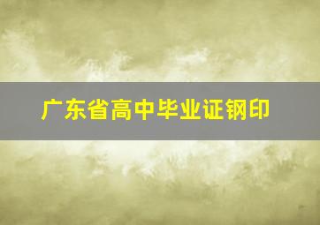 广东省高中毕业证钢印