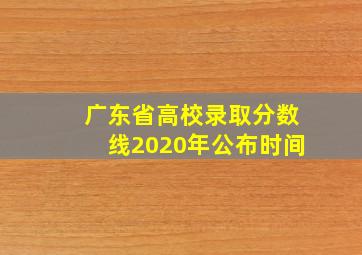 广东省高校录取分数线2020年公布时间