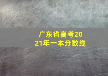 广东省高考2021年一本分数线