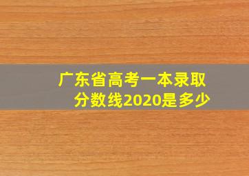 广东省高考一本录取分数线2020是多少