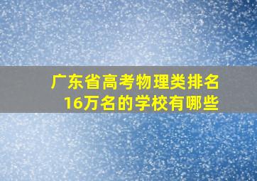 广东省高考物理类排名16万名的学校有哪些