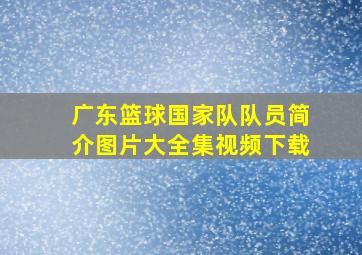 广东篮球国家队队员简介图片大全集视频下载